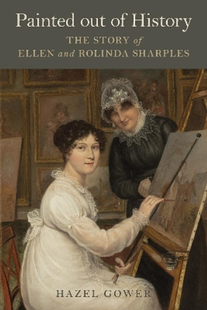 Painted out of History: Ellen and Rolinda Sharples by Hazel Gower 9781911408819