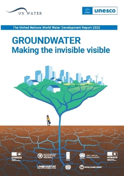 The United Nations World Water Development Report 2022: Groundwater: Making the Invisible Visible by United Nations Educational Scientific and Cultural Organization 9789231005077