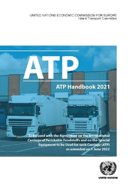 ATP Handbook 2021: The Agreement on the International Carriage of Perishable Foodstuffs and on the Special Equipment to Be Used for Such Carriage (ATP) as Amended on 6 July 2022 by United Nations Economic Commission for Europe 9789211392050