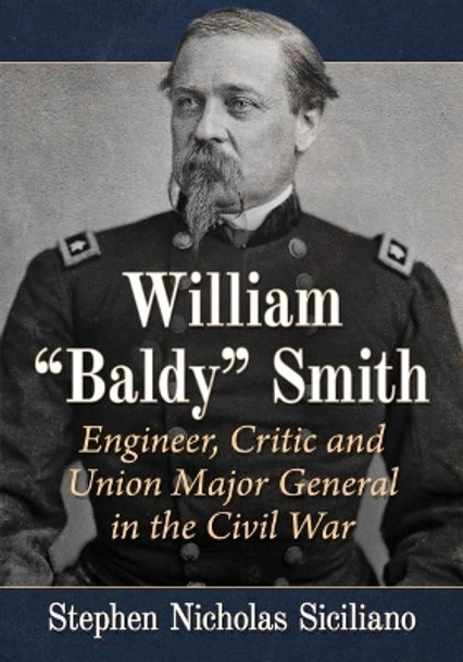 William &quot;Baldy&quot; Smith: Engineer, Critic and Union Major General in the Civil War by Stephen Nicholas Siciliano 9781476686134