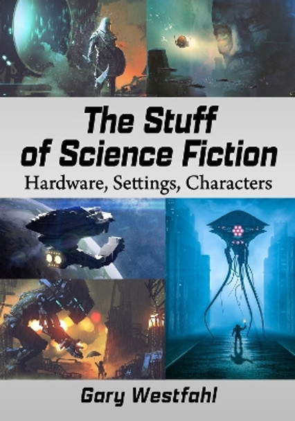 The Stuff of Science Fiction: Hardware, Settings, Characters by Gary Westfahl 9781476686592