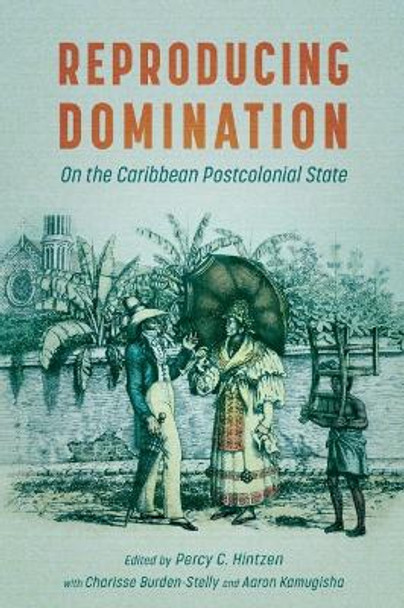 Reproducing Domination: On the Caribbean Postcolonial State by Percy C. Hintzen 9781496841513