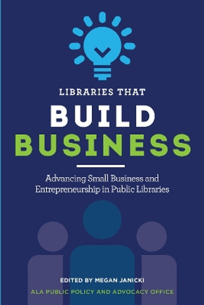 Libraries That Build Business: Advancing Small Business and Entrepreneurship in Public Libraries by Megan Janicki 9780838938409