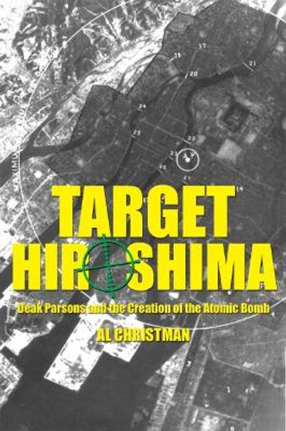 Target Hiroshima: Deak Parsons and the Creation of the Atomic Bomb by Al Christman 9781612514925