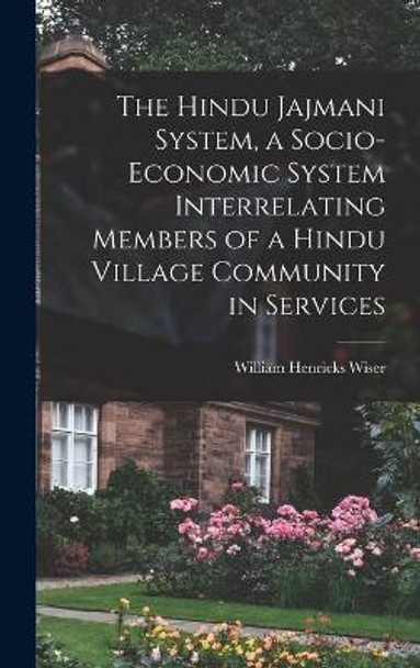 The Hindu Jajmani System, a Socio-economic System Interrelating Members of a Hindu Village Community in Services by William Henricks 1890-1961 Wiser 9781014042613