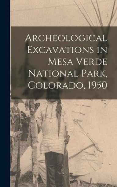 Archeological Excavations in Mesa Verde National Park, Colorado, 1950 by Anonymous 9781014138378