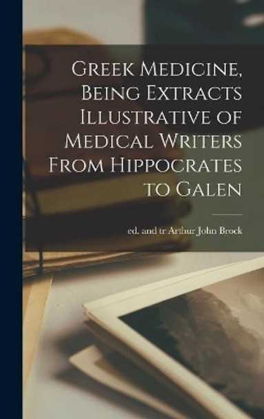 Greek Medicine, Being Extracts Illustrative of Medical Writers From Hippocrates to Galen by Arthur John Ed and Tr Brock 9781014046680