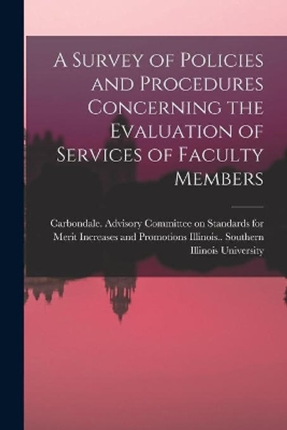 A Survey of Policies and Procedures Concerning the Evaluation of Services of Faculty Members by Illinois (State) Southern Illinois 9781014053893