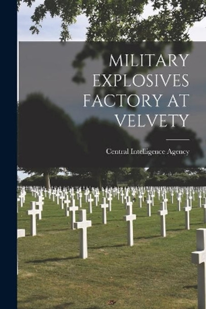 Military Explosives Factory at Velvety by Central Intelligence Agency 9781014106537