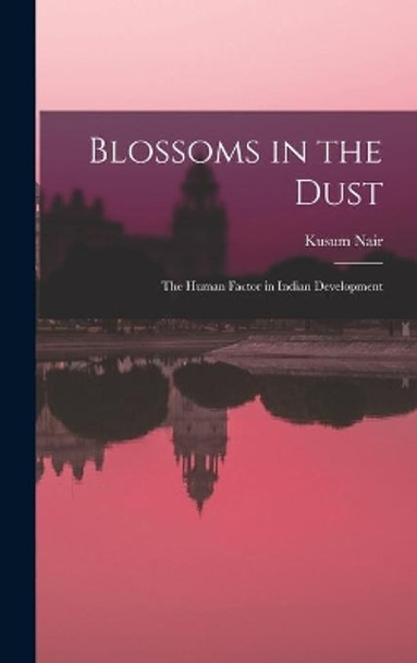 Blossoms in the Dust: the Human Factor in Indian Development by Kusum Nair 9781014024602