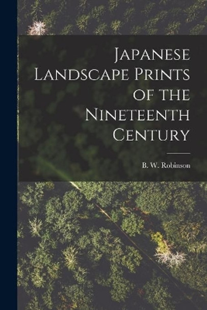 Japanese Landscape Prints of the Nineteenth Century by B W (Basil William) Robinson 9781014199720