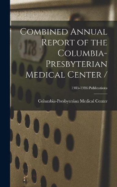 Combined Annual Report of the Columbia-Presbyterian Medical Center /; 1985-1986: Publications by Columbia-Presbyterian Medical Center 9781014108142