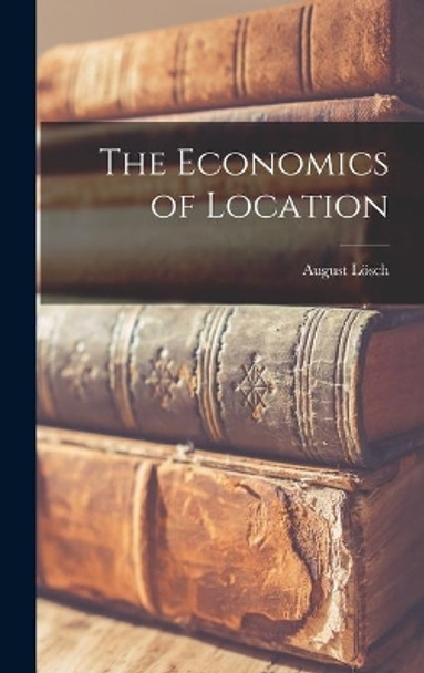 The Economics of Location by August 1906-1945 Lösch 9781014025944