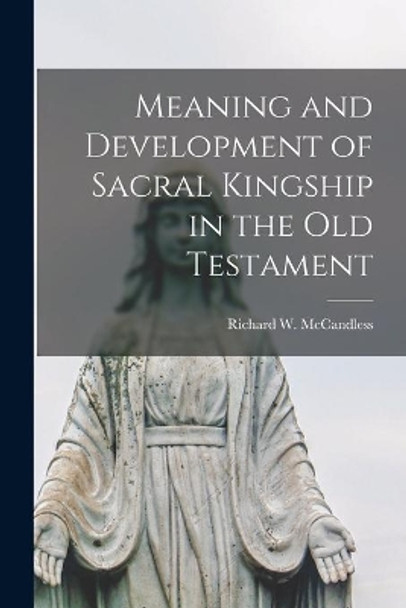 Meaning and Development of Sacral Kingship in the Old Testament by Richard W McCandless 9781014124906