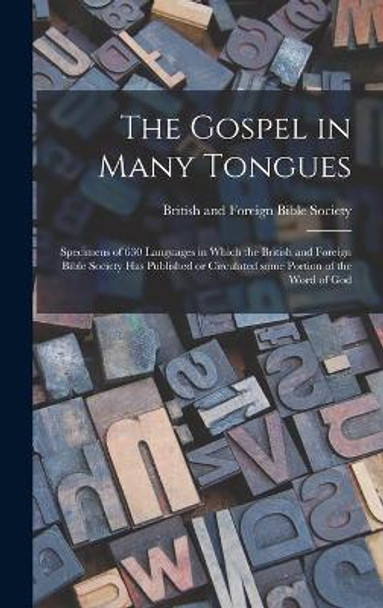 The Gospel in Many Tongues: Specimens of 630 Languages in Which the British and Foreign Bible Society Has Published or Circulated Some Portion of the Word of God by British and Foreign Bible Society 9781014202918