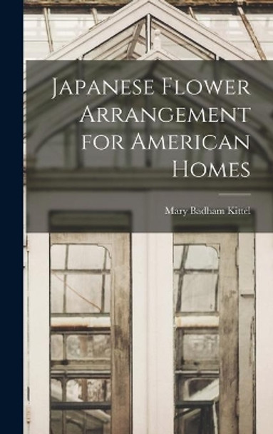 Japanese Flower Arrangement for American Homes by Mary Badham Kittel 9781014212306