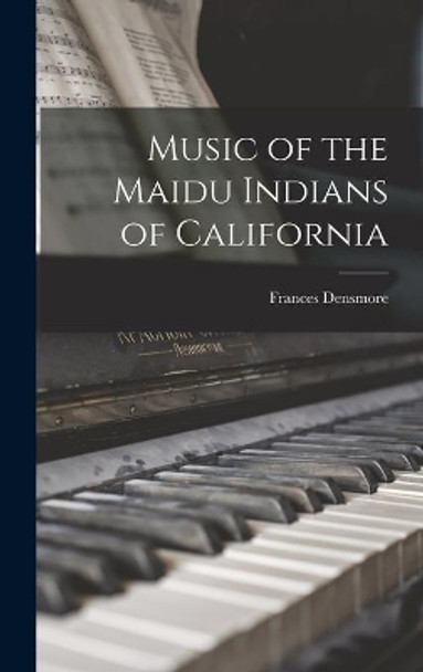 Music of the Maidu Indians of California by Frances 1867-1957 Densmore 9781014187178