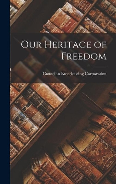 Our Heritage of Freedom by Canadian Broadcasting Corporation 9781014291585