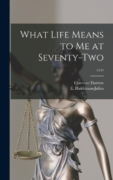 What Life Means to Me at Seventy-two; 1541 by Clarence 1857-1938 Darrow 9781014282811