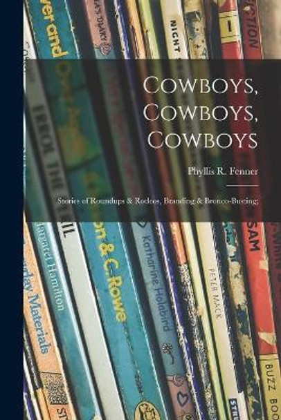 Cowboys, Cowboys, Cowboys; Stories of Roundups & Rodeos, Branding & Bronco-busting; by Phyllis R (Phyllis Reid) 18 Fenner 9781014409720