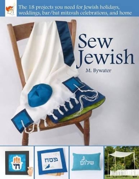 Sew Jewish: The 18 Projects You Need for Jewish Holidays, Weddings, Bar/Bat Mitzvah Celebrations, and Home by M Bywater 9780996858229