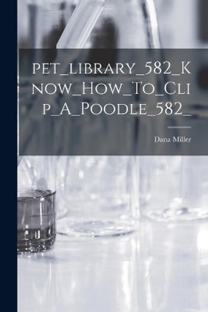 Pet_library_582_Know_How_To_Clip_A_Poodle_582_ by Dana Miller 9781014296450