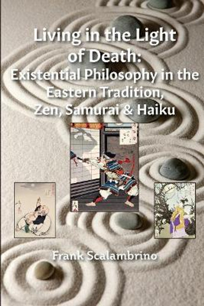 Living in the Light of Death: Existential Philosophy in the Eastern Tradition, Zen, Samurai & Haiku by Frank Scalambrino 9780998870403