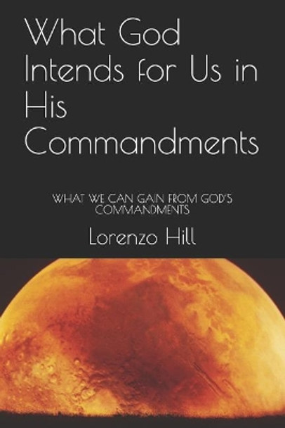 What God Intends for Us in His Commandments: What We Can Gain from God's Commandments by Lorenzo Hill 9780999599211