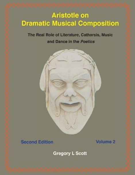 Aristotle on Dramatic Musical Composition: The Real Role of Literature, Catharsis, Music and Dance in the Poetics by Gregory L Scott 9780999704943