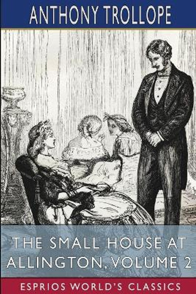 The Small House at Allington, Volume 2 (Esprios Classics) by Anthony Trollope 9781006056130