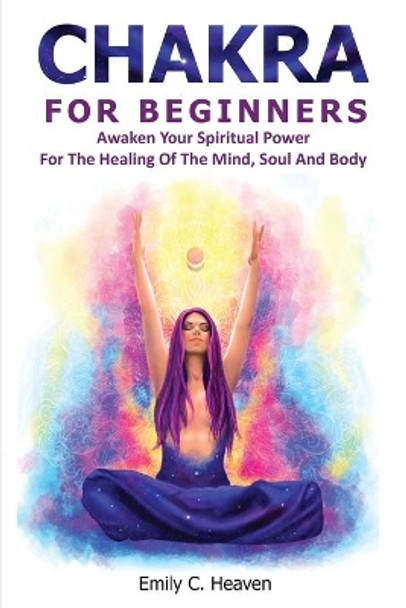 Chakra For Beginners: A Beginner's Complete Guide To Chakra Healing by Emily C Heaven 9781006171147