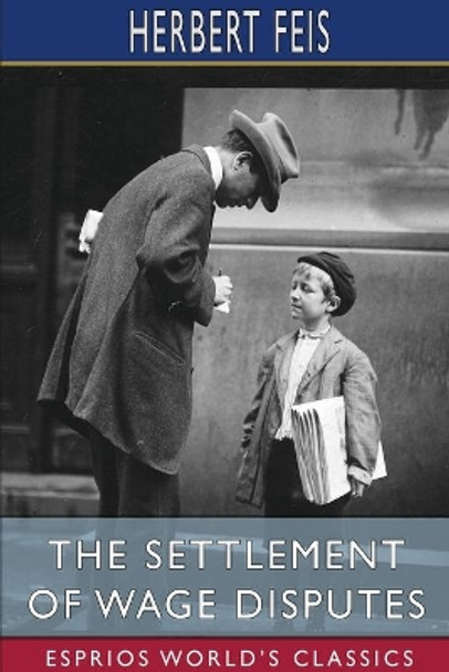 The Settlement of Wage Disputes (Esprios Classics) by Herbert Feis 9781006985461