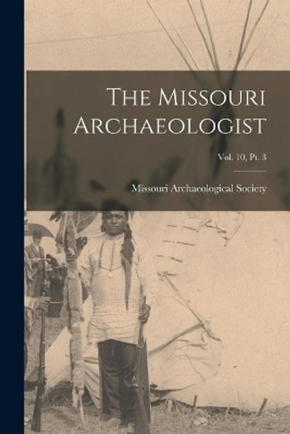 The Missouri Archaeologist; Vol. 10, Pt. 3 by Missouri Archaeological Society 9781014857736