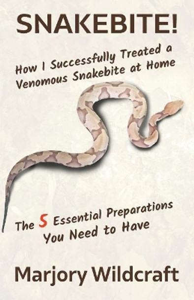 Snakebite!: How I Successfully Treated a Venomous Snakebite at Home; The 5 Essential Preparations You Need to Have by Marjory Wildcraft 9780999566305