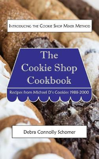 The Cookie Shop Cookbook: Introducing the Cookie Shop Mixer Method: Recipes from Michael D's Cookies 1988-2000 by Debra Schomer 9780999668511