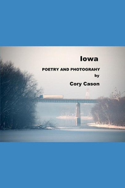 Iowa: Poems and Photographs by Cory Cason 9781005133887