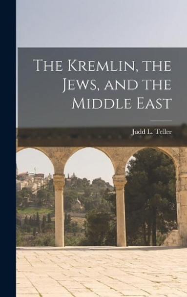 The Kremlin, the Jews, and the Middle East by Judd L 1912- Teller 9781013323942