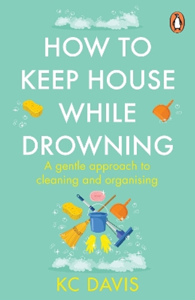 How to Keep House While Drowning: A gentle approach to cleaning and organising by KC Davis 9781529159417