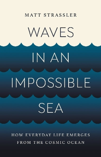 Waves in an Impossible Sea: How Everyday Life Emerges from the Cosmic Ocean by Matt Strassler 9781541603295