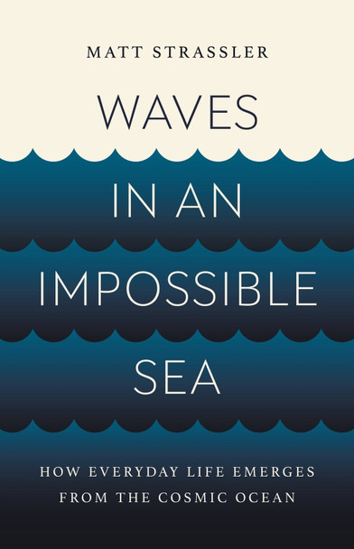 Waves in an Impossible Sea: How Everyday Life Emerges from the Cosmic Ocean by Matt Strassler 9781541603295