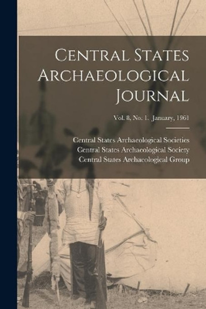 Central States Archaeological Journal; Vol. 8, No. 1. January, 1961 by Central States Archaeological Societies 9781014427717