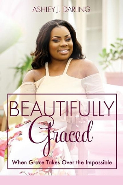 Beautifully Graced: When Grace Takes Over the Impossible by Ashley Darling 9780999189665