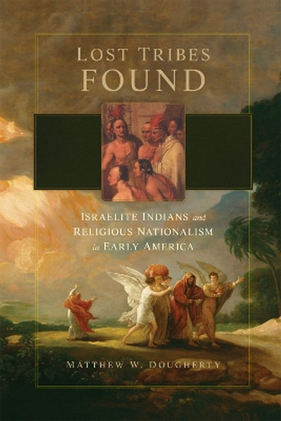 Lost Tribes Found: Israelite Indians and Religious Nationalism in Early America by Matthew W. Dougherty 9780806192277