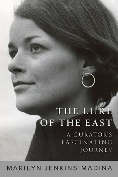The Lure of the East: A Curator's Fascinating Journey by Dr Marilyn Jenkins-Madina 9781957588261