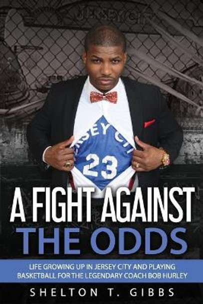 A Fight Against the Odds: Life Growing Up in Jersey City and Playing Basketball for the Legendary Coach Bob Hurley by Shelton T Gibbs 9780999311820