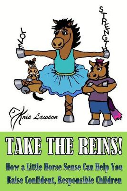 Take the Reins!: How a Little Horse Sense Can Help You Raise Confident, Responsible Children by Kris Lawson 9780999243909