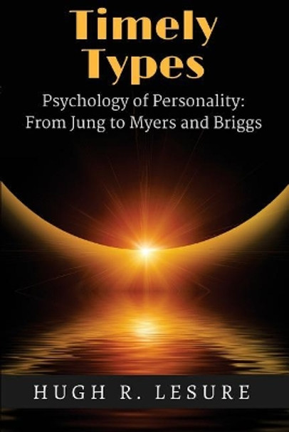 Timely Types: The Psychology of Personality: From Jung to Myers and Briggs by Hugh R Lesure 9780999398906