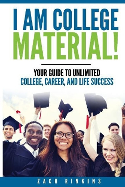 I Am College Material!: Your Guide to Unlimited College, Career, and Life Success by Zachary R Rinkins 9780999402207