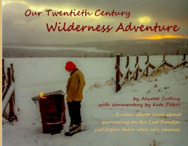 Our Twentieth Century Wilderness Adventure by Atwood Cutting 9780999506172