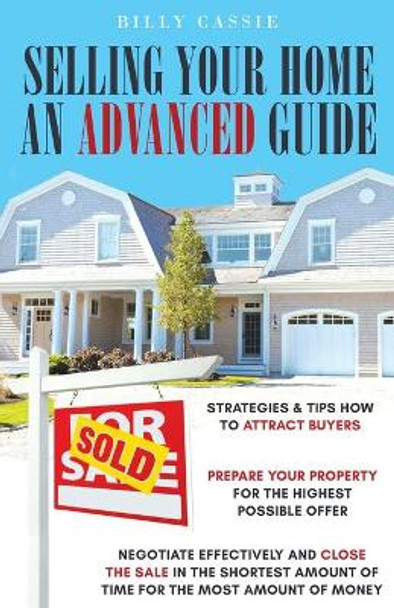 Selling Your Home An Advanced Guide by Billy Cassie 9780999525838